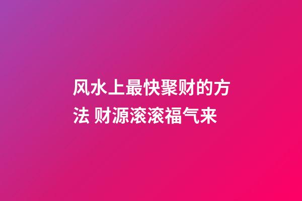 风水上最快聚财的方法 财源滚滚福气来